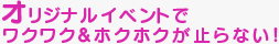 オリジナルイベント充実